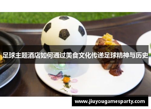 足球主题酒店如何通过美食文化传递足球精神与历史