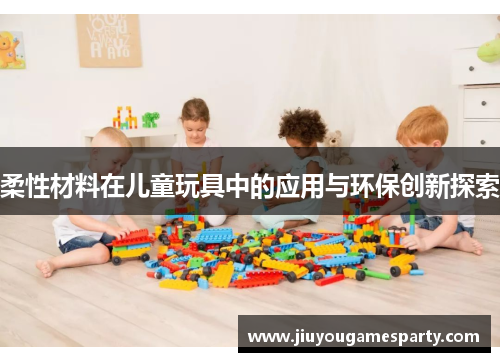 柔性材料在儿童玩具中的应用与环保创新探索